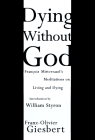 Dying Without God : Francois Mitterrand's
Meditations on Living and Dying  by Franz-Olivier Giesbert, Francois Mitterrand, William Styron